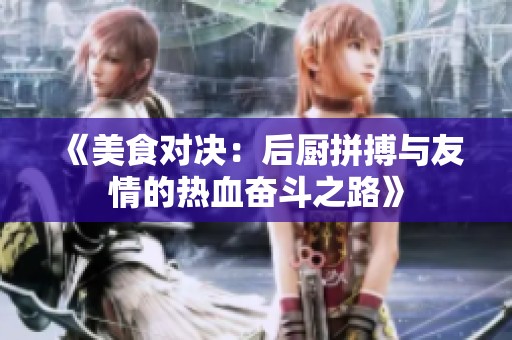 《美食对决：后厨拼搏与友情的热血奋斗之路》