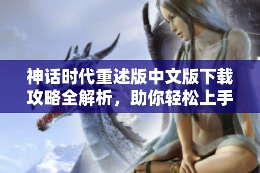 神话时代重述版中文版下载攻略全解析，助你轻松上手游戏