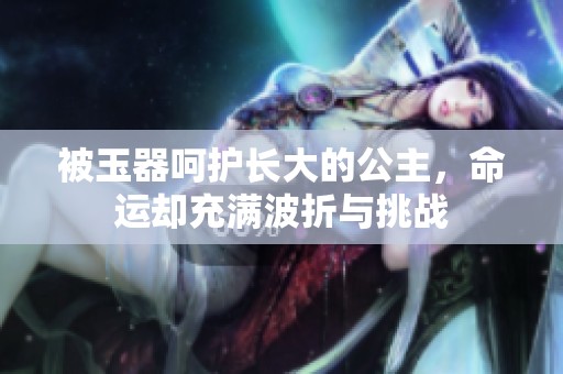 被玉器呵护长大的公主，命运却充满波折与挑战
