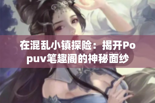 在混乱小镇探险：揭开Popuv笔趣阁的神秘面纱