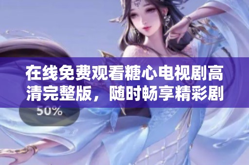 在线免费观看糖心电视剧高清完整版，随时畅享精彩剧情