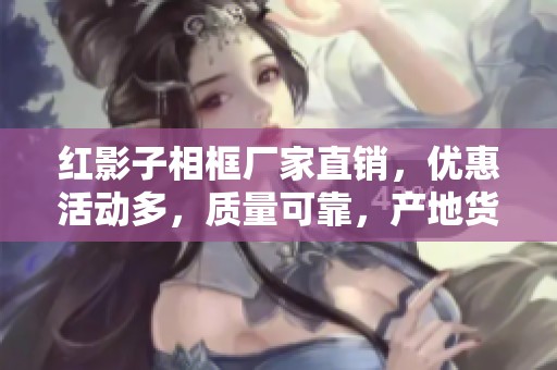 红影子相框厂家直销，优惠活动多，质量可靠，产地货源齐全
