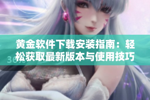 黄金软件下载安装指南：轻松获取最新版本与使用技巧