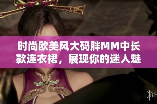 时尚欧美风大码胖MM中长款连衣裙，展现你的迷人魅力与自信