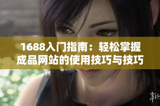 1688入门指南：轻松掌握成品网站的使用技巧与技巧