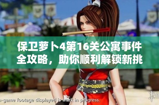 保卫萝卜4第16关公寓事件全攻略，助你顺利解锁新挑战！