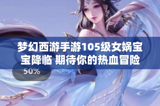 梦幻西游手游105级女娲宝宝降临 期待你的热血冒险