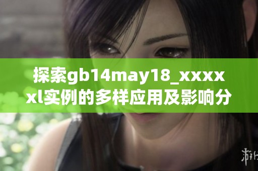 探索gb14may18_xxxxxl实例的多样应用及影响分析
