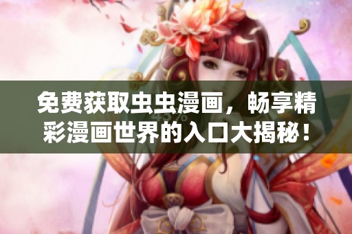 免费获取虫虫漫画，畅享精彩漫画世界的入口大揭秘！