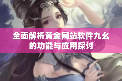 全面解析黄金网站软件九幺的功能与应用探讨