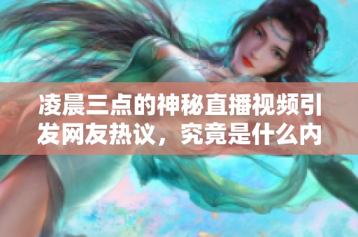 凌晨三点的神秘直播视频引发网友热议，究竟是什么内容呢