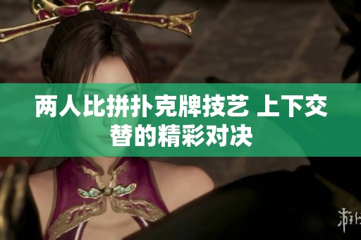 两人比拼扑克牌技艺 上下交替的精彩对决