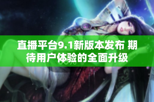 直播平台9.1新版本发布 期待用户体验的全面升级