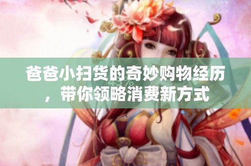 爸爸小扫货的奇妙购物经历，带你领略消费新方式