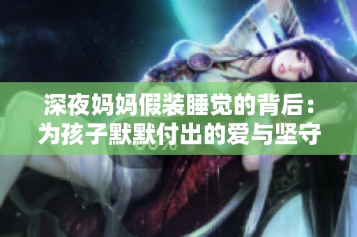深夜妈妈假装睡觉的背后：为孩子默默付出的爱与坚守