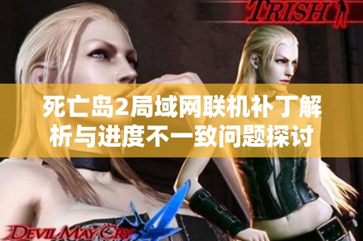 死亡岛2局域网联机补丁解析与进度不一致问题探讨