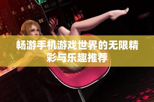 畅游手机游戏世界的无限精彩与乐趣推荐