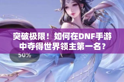 突破极限！如何在DNF手游中夺得世界领主第一名？
