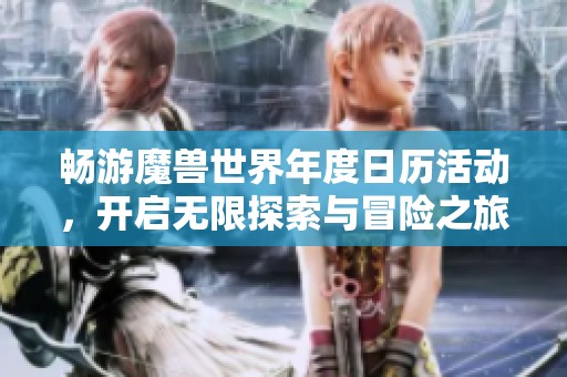 畅游魔兽世界年度日历活动，开启无限探索与冒险之旅