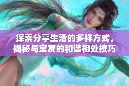 探索分享生活的多样方式，揭秘与室友的和谐相处技巧