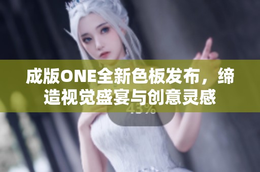 成版ONE全新色板发布，缔造视觉盛宴与创意灵感
