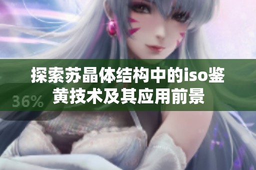 探索苏晶体结构中的iso鉴黄技术及其应用前景