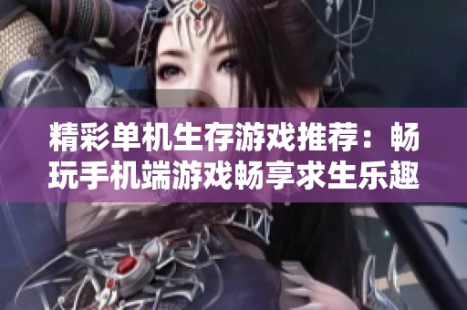 精彩单机生存游戏推荐：畅玩手机端游戏畅享求生乐趣