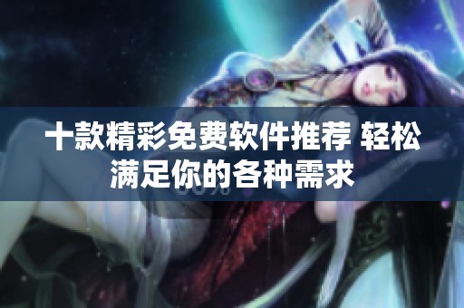 十款精彩免费软件推荐 轻松满足你的各种需求