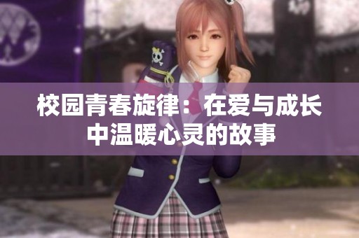 校园青春旋律：在爱与成长中温暖心灵的故事