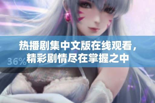 热播剧集中文版在线观看，精彩剧情尽在掌握之中