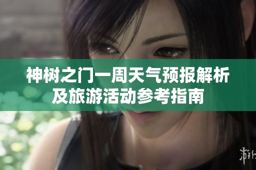 神树之门一周天气预报解析及旅游活动参考指南
