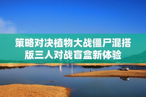 策略对决植物大战僵尸混搭版三人对战盲盒新体验