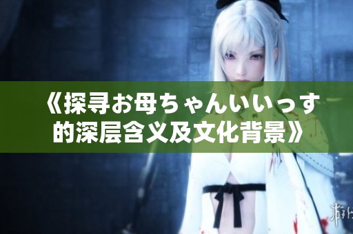 《探寻お母ちゃんいいっす的深层含义及文化背景》