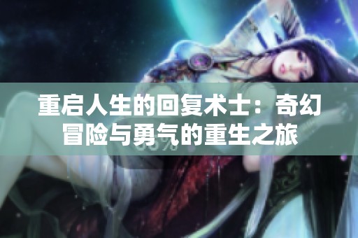 重启人生的回复术士：奇幻冒险与勇气的重生之旅