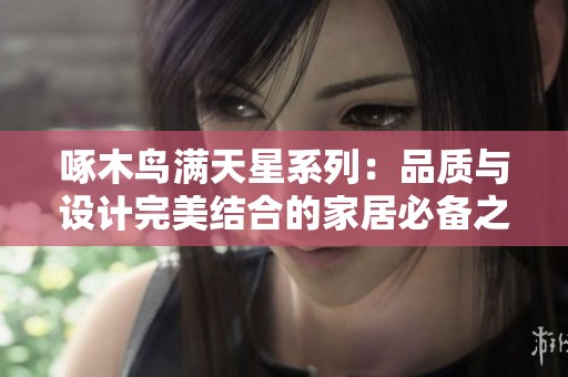 啄木鸟满天星系列：品质与设计完美结合的家居必备之选