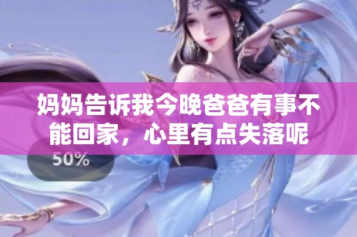 妈妈告诉我今晚爸爸有事不能回家，心里有点失落呢