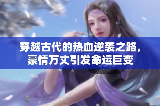 穿越古代的热血逆袭之路，豪情万丈引发命运巨变