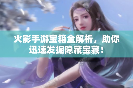 火影手游宝箱全解析，助你迅速发掘隐藏宝藏！