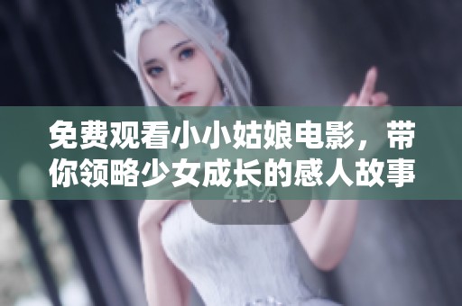免费观看小小姑娘电影，带你领略少女成长的感人故事