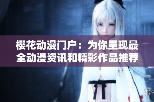 樱花动漫门户：为你呈现最全动漫资讯和精彩作品推荐