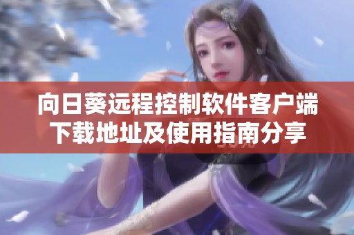 向日葵远程控制软件客户端下载地址及使用指南分享