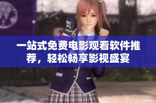 一站式免费电影观看软件推荐，轻松畅享影视盛宴