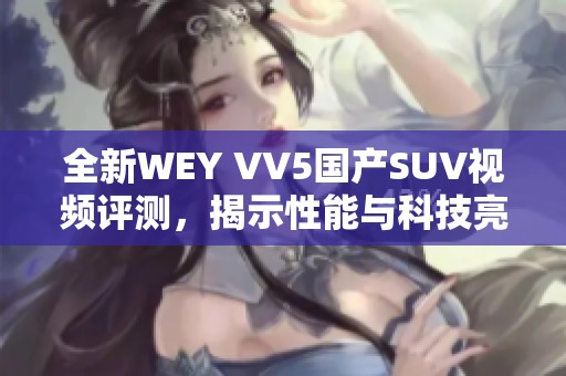 全新WEY VV5国产SUV视频评测，揭示性能与科技亮点
