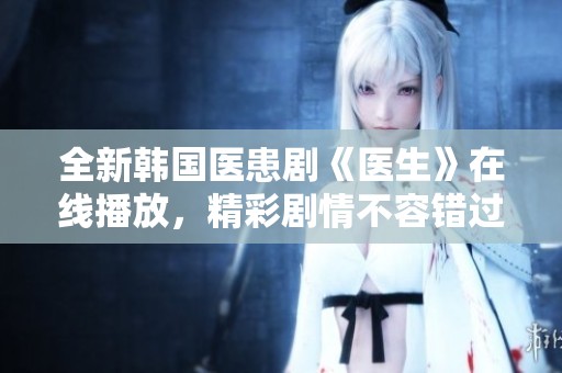 全新韩国医患剧《医生》在线播放，精彩剧情不容错过