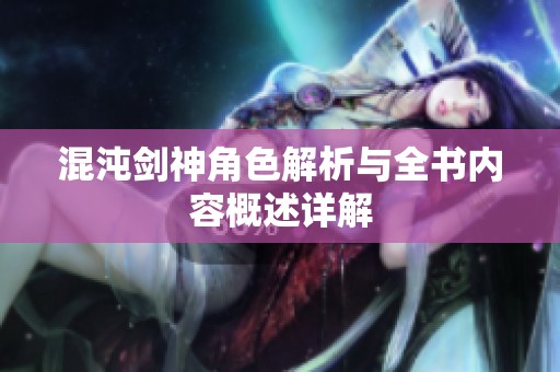 混沌剑神角色解析与全书内容概述详解