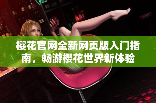樱花官网全新网页版入门指南，畅游樱花世界新体验