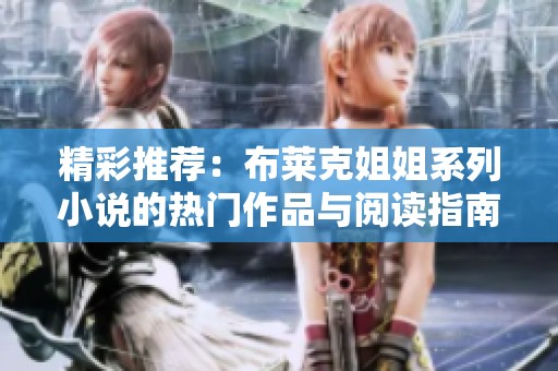 精彩推荐：布莱克姐姐系列小说的热门作品与阅读指南