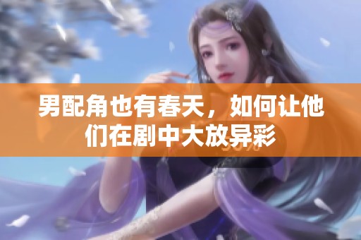 男配角也有春天，如何让他们在剧中大放异彩