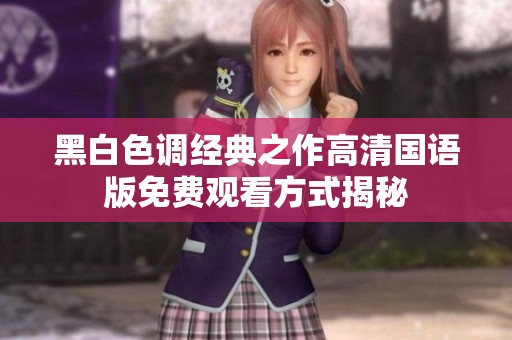 黑白色调经典之作高清国语版免费观看方式揭秘