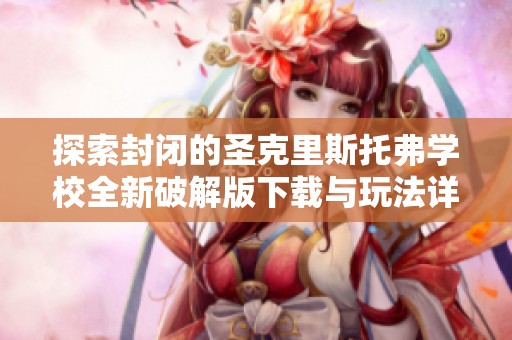 探索封闭的圣克里斯托弗学校全新破解版下载与玩法详情